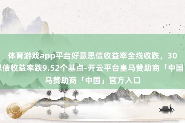 体育游戏app平台好意思债收益率全线收跌，30年期好意思债收益率跌9.52个基点-开云平台皇马赞助商「中国」官方入口